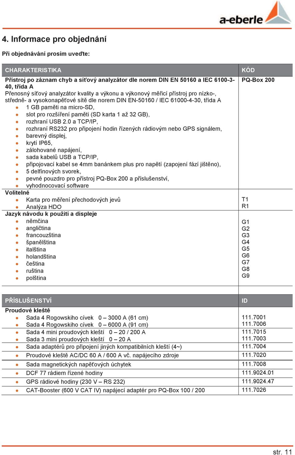 0 a TCP/IP, rozhraní RS232 pro pipojení hodin ízených rádiovým nebo GPS signálem, barevný displej, krytí IP65, zálohované napájení, sada kabel USB a TCP/IP, pipojovací kabel se 4mm banánkem plus pro