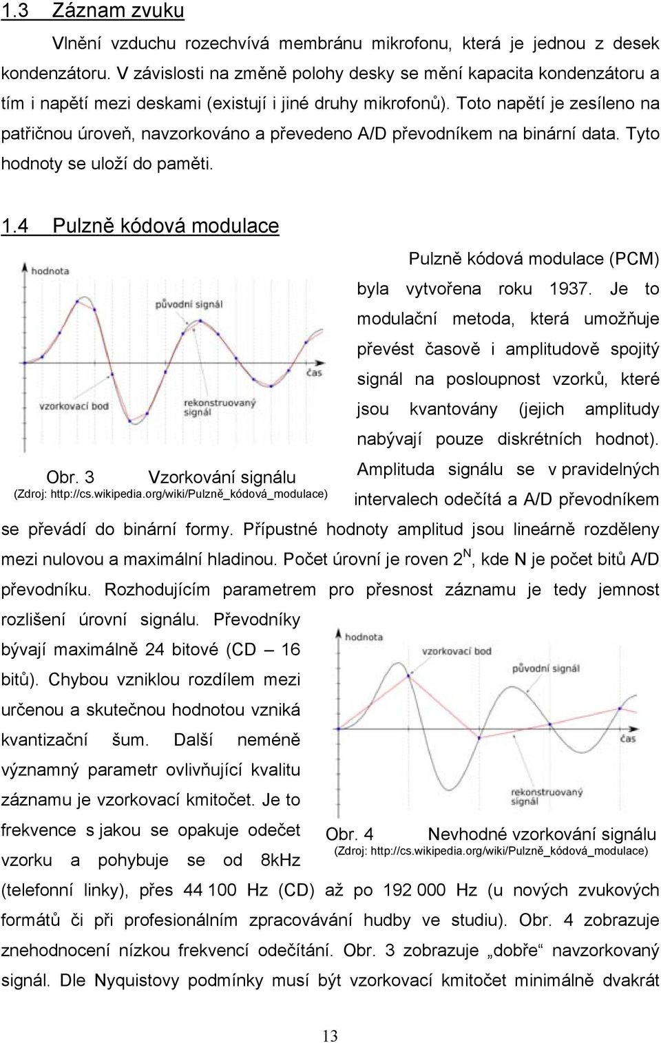 Toto napětí je zesíleno na patřičnou úroveň, navzorkováno a převedeno A/D převodníkem na binární data. Tyto hodnoty se uloží do paměti. 1.