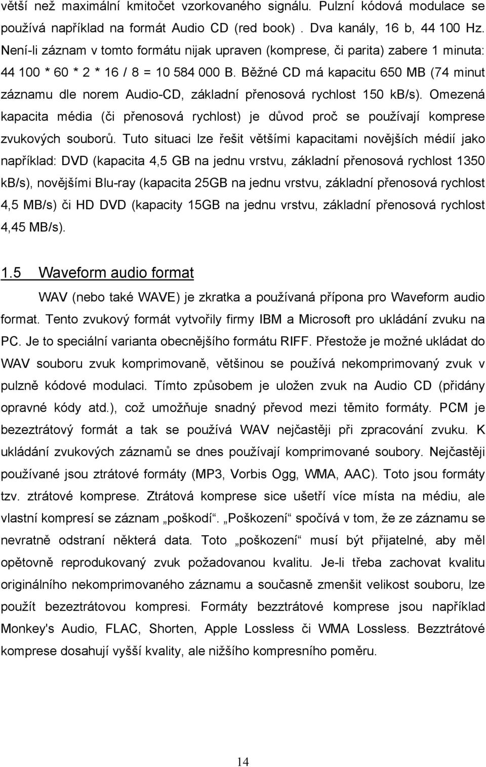 Běžné CD má kapacitu 650 MB (74 minut záznamu dle norem Audio-CD, základní přenosová rychlost 150 kb/s).