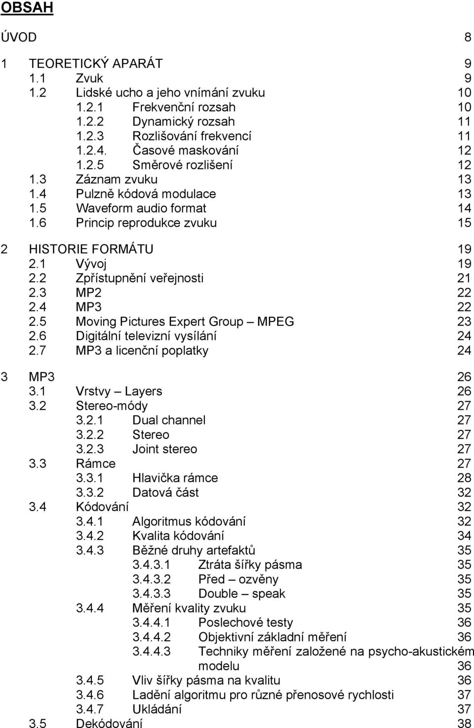2 Zpřístupnění veřejnosti 21 2.3 MP2 22 2.4 MP3 22 2.5 Moving Pictures Expert Group MPEG 23 2.6 Digitální televizní vysílání 24 2.7 MP3 a licenční poplatky 24 3 MP3 26 3.1 Vrstvy Layers 26 3.