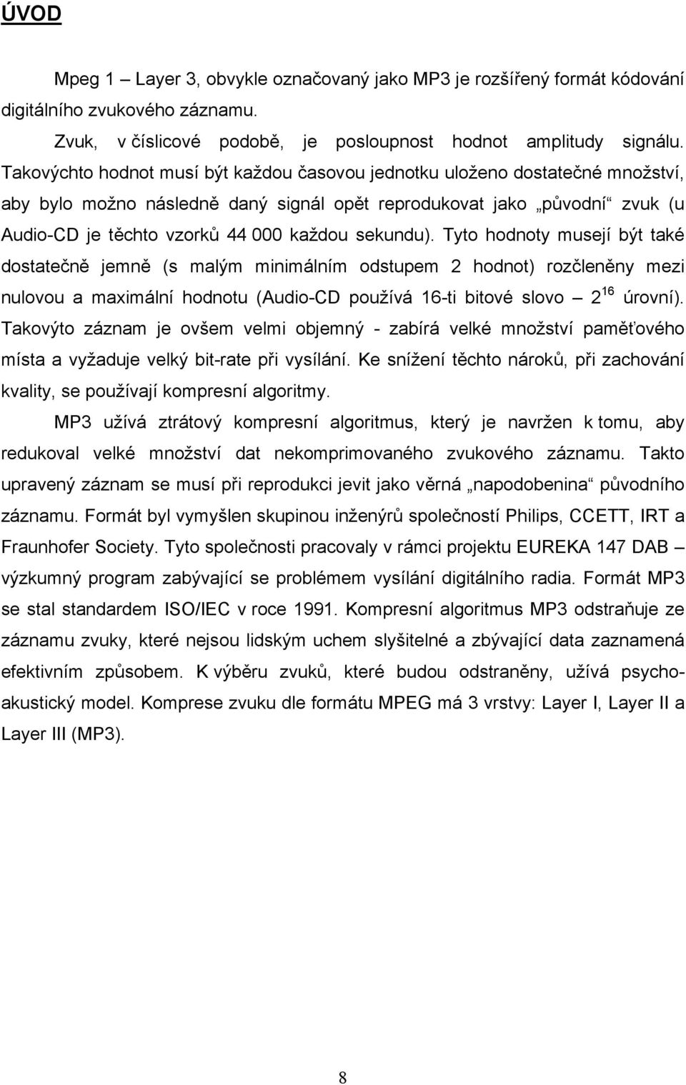 sekundu). Tyto hodnoty musejí být také dostatečně jemně (s malým minimálním odstupem 2 hodnot) rozčleněny mezi nulovou a maximální hodnotu (Audio-CD používá 16-ti bitové slovo 2 16 úrovní).