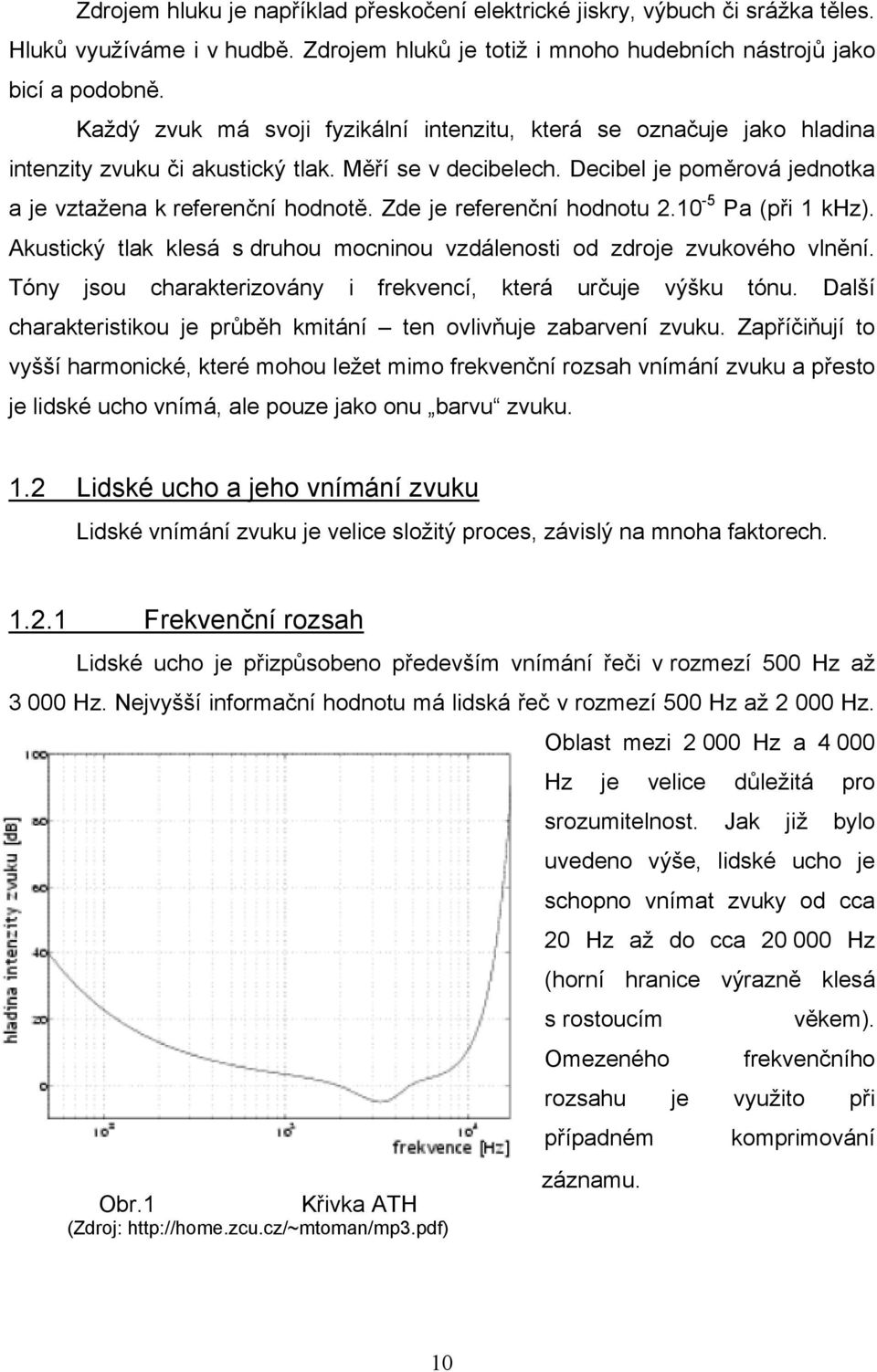 Zde je referenční hodnotu 2.10-5 Pa (při 1 khz). Akustický tlak klesá s druhou mocninou vzdálenosti od zdroje zvukového vlnění. Tóny jsou charakterizovány i frekvencí, která určuje výšku tónu.