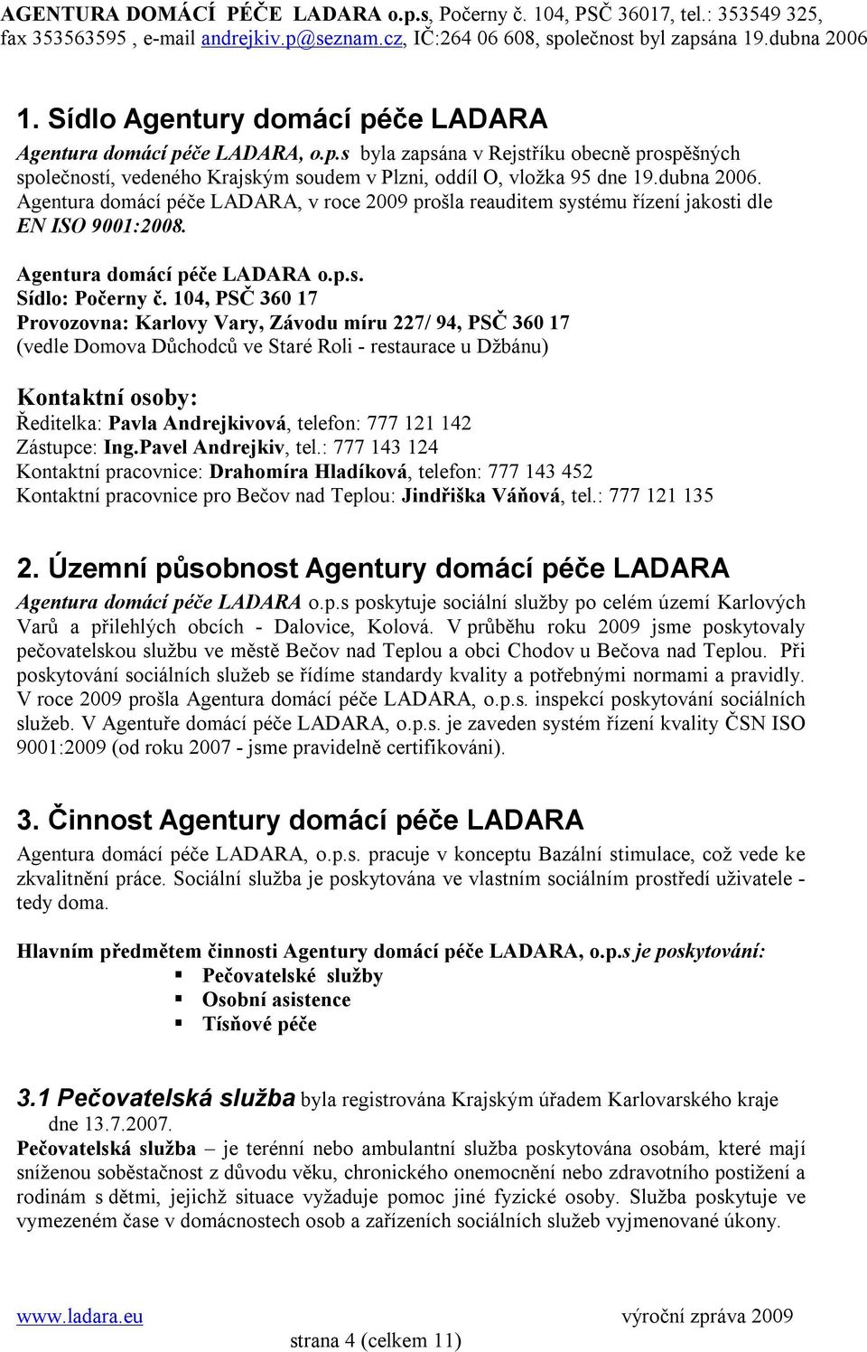 104, PSČ 360 17 Provozovna: Karlovy Vary, Závodu míru 227/ 94, PSČ 360 17 (vedle Domova Důchodců ve Staré Roli - restaurace u Džbánu) Kontaktní osoby: Ředitelka: Pavla Andrejkivová, telefon: 777 121