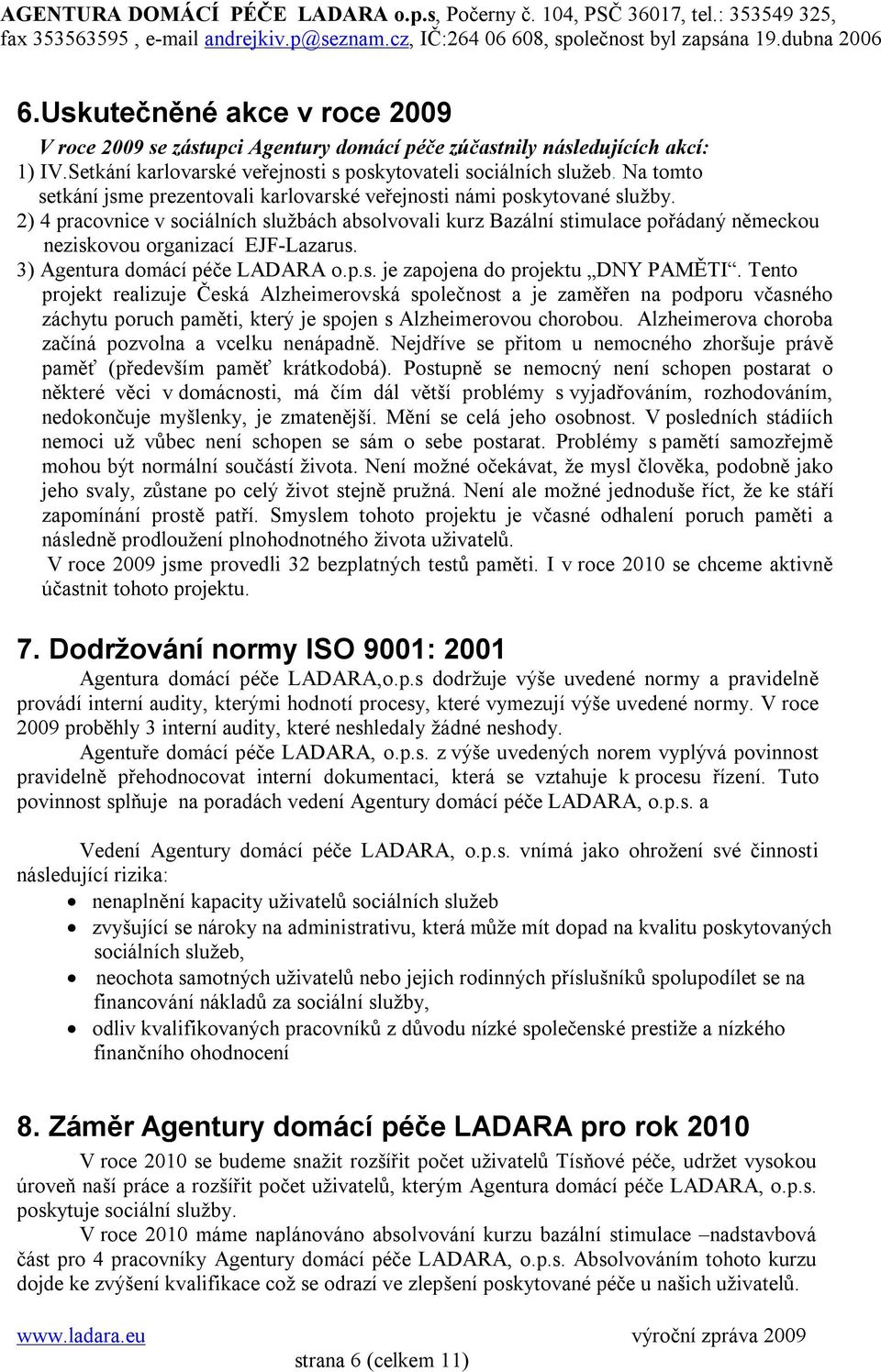 2) 4 pracovnice v sociálních službách absolvovali kurz Bazální stimulace pořádaný německou neziskovou organizací EJF-Lazarus. 3) Agentura domácí péče LADARA o.p.s. je zapojena do projektu DNY PAMĚTI.