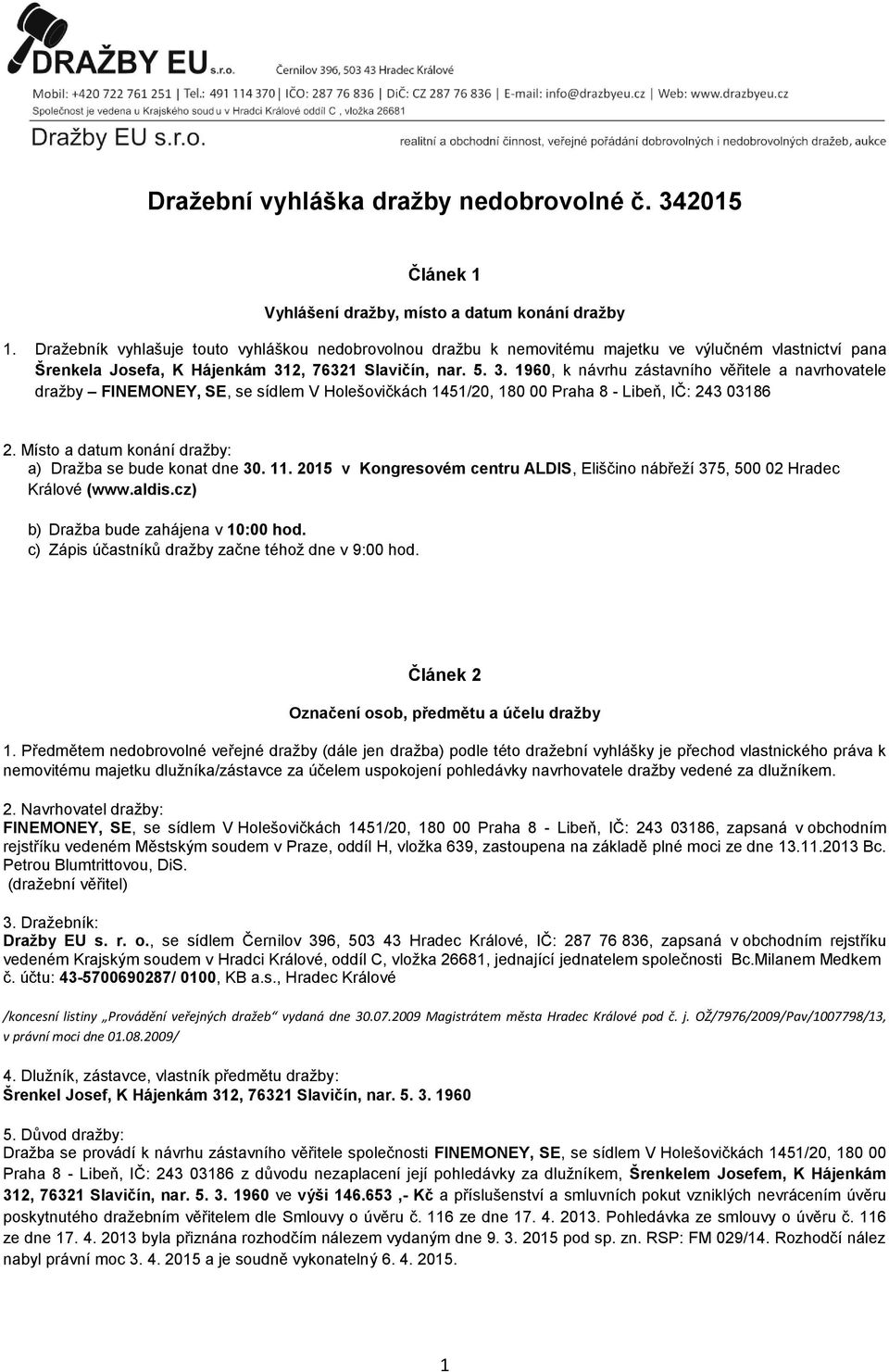 2, 76321 Slavičín, nar. 5. 3. 1960, k návrhu zástavního věřitele a navrhovatele dražby FINEMONEY, SE, se sídlem V Holešovičkách 1451/20, 180 00 Praha 8 - Libeň, IČ: 243 03186 2.