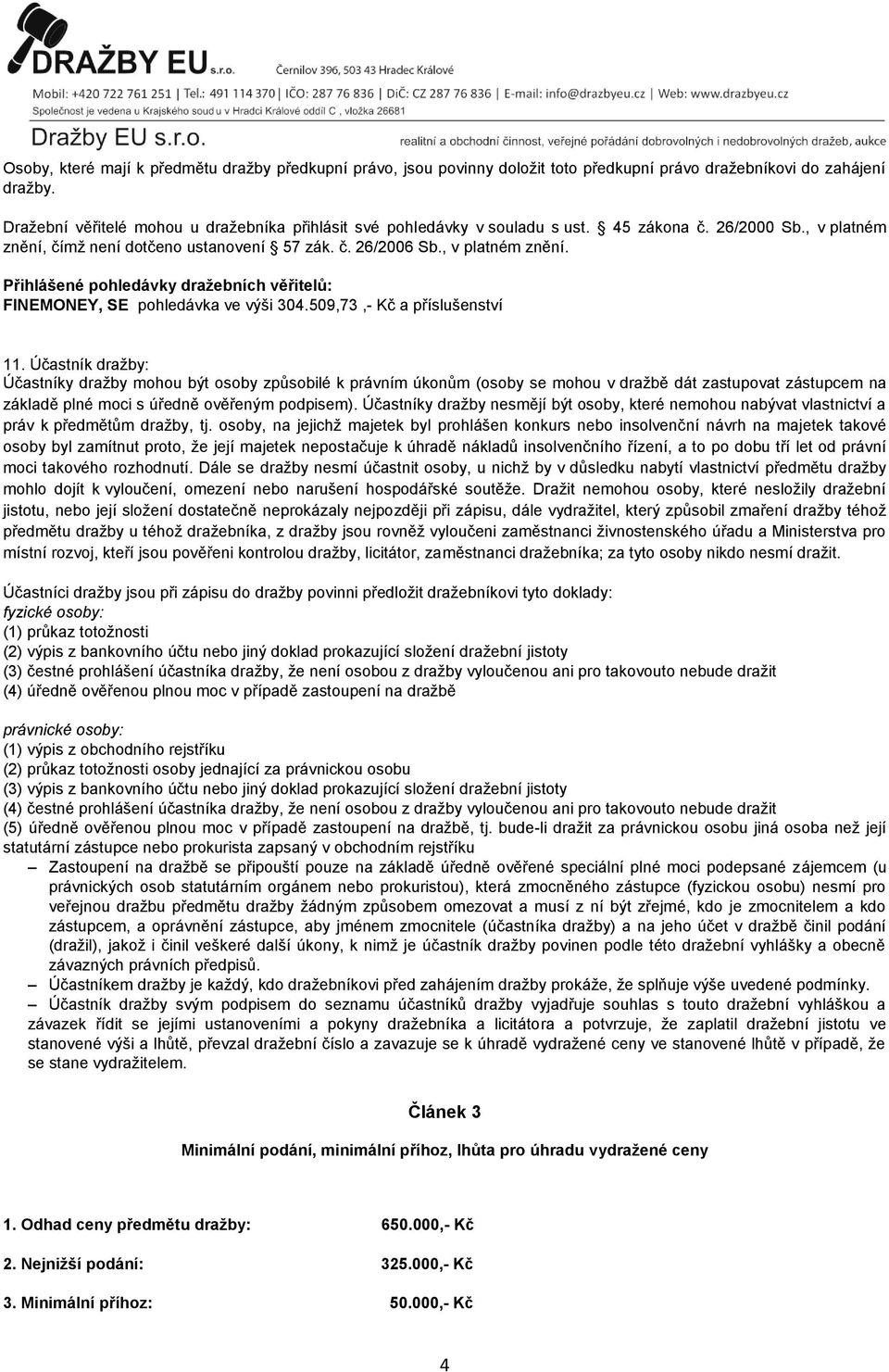 čímž není dotčeno ustanovení 57 zák. č. 26/2006 Sb., v platném znění. Přihlášené pohledávky dražebních věřitelů: FINEMONEY, SE pohledávka ve výši 304.509,73,- Kč a příslušenství 11.