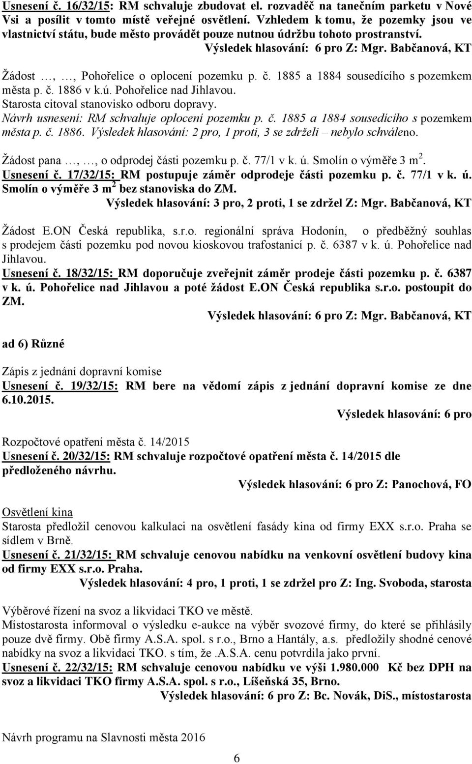 1885 a 1884 sousedícího s pozemkem města p. č. 1886 v k.ú. Pohořelice nad Jihlavou. Starosta citoval stanovisko odboru dopravy. Návrh usnesení: RM schvaluje oplocení pozemku p. č. 1885 a 1884 sousedícího s pozemkem města p.