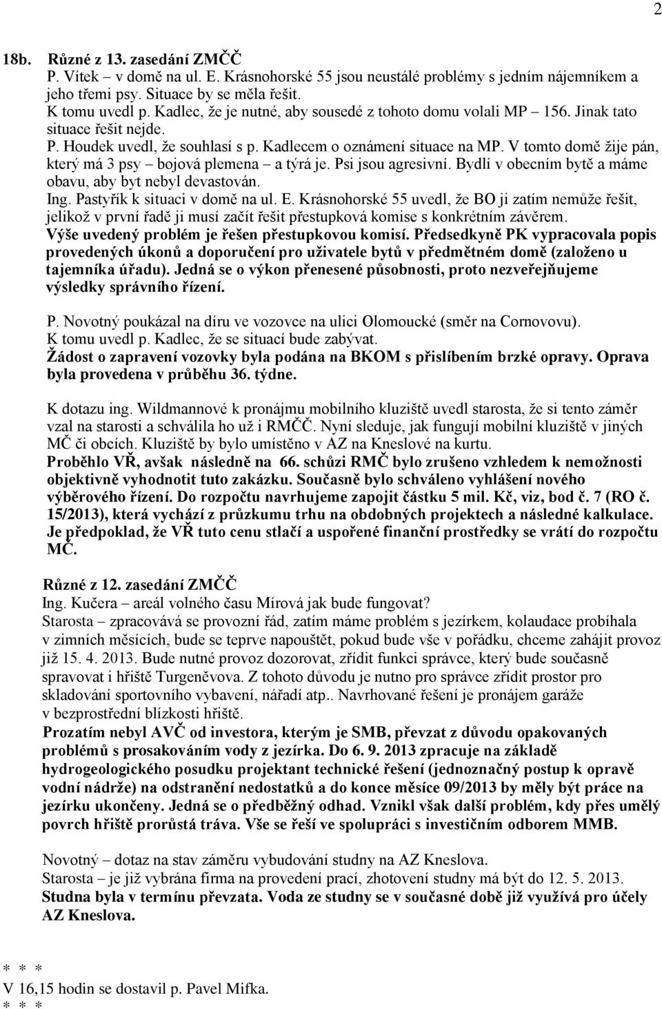 V tomto domě žije pán, který má 3 psy bojová plemena a týrá je. Psi jsou agresivní. Bydlí v obecním bytě a máme obavu, aby byt nebyl devastován. Ing. Pastyřík k situaci v domě na ul. E.