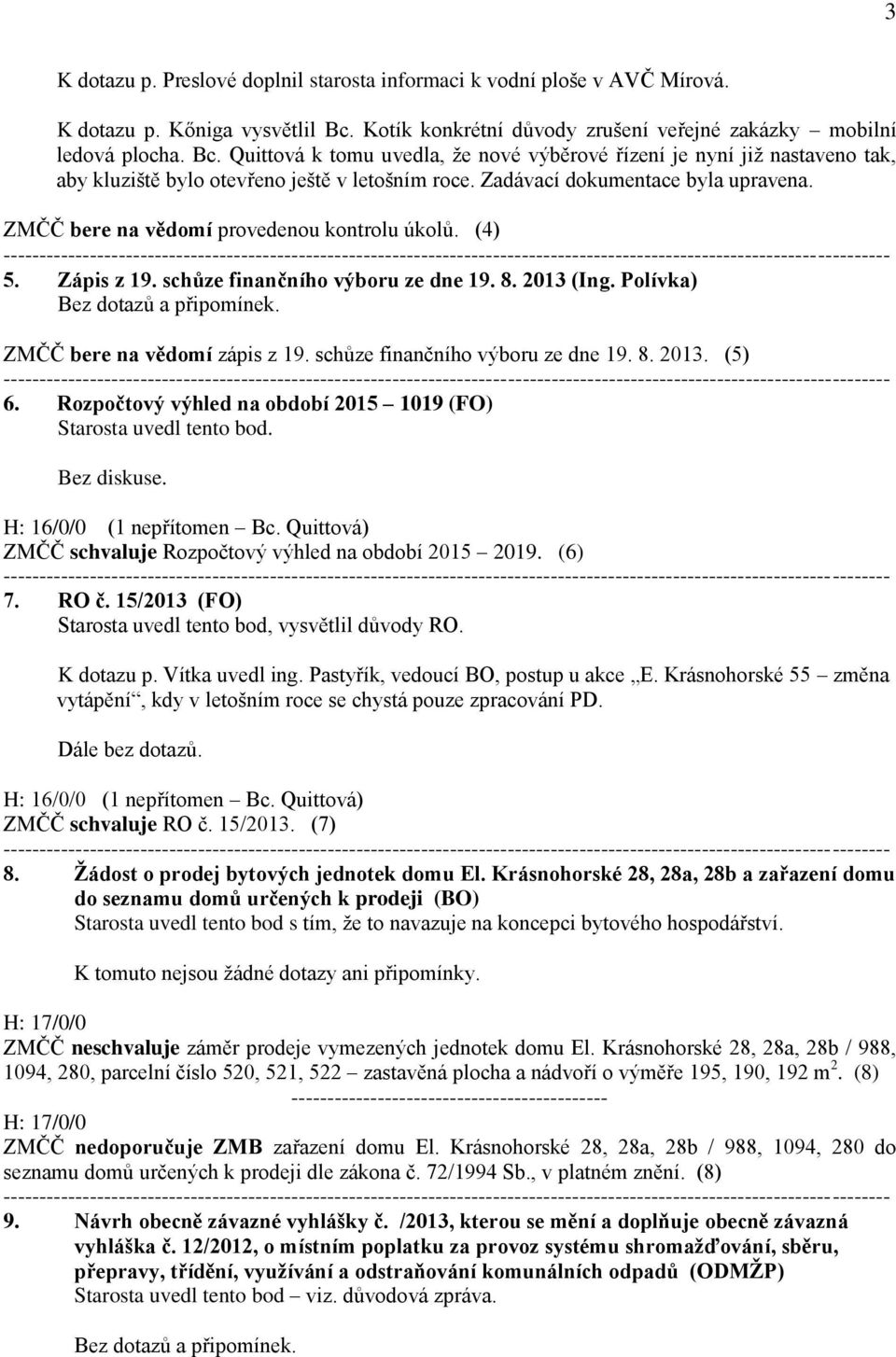 Zadávací dokumentace byla upravena. ZMČČ bere na vědomí provedenou kontrolu úkolů. (4) 5. Zápis z 19. schůze finančního výboru ze dne 19. 8. 2013 (Ing. Polívka) Bez dotazů a připomínek.