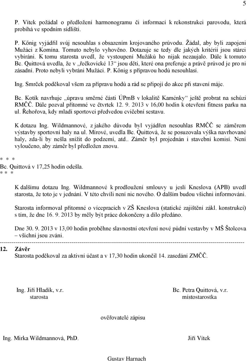 Dále k tomuto Bc. Quittová uvedla, že v řečkovické 13 jsou děti, které ona preferuje a právě průvod je pro ni zásadní. Proto nebyli vybráni Mužáci. P. Kőnig s přípravou hodů nesouhlasí. Ing.