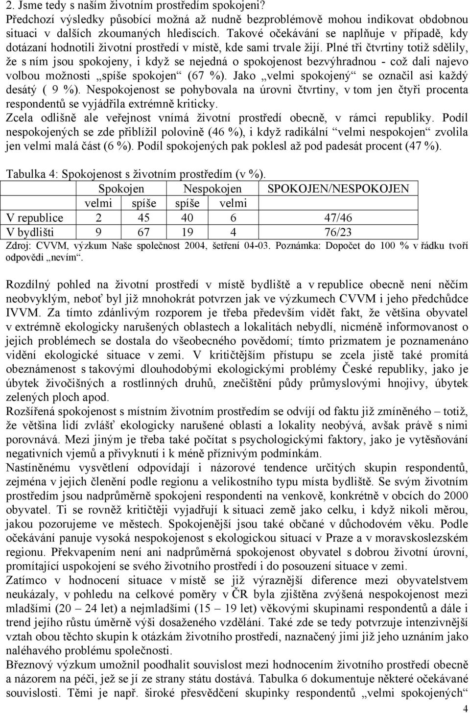 Plné tři čtvrtiny totiž sdělily, že s ním jsou spokojeny, i když se nejedná o spokojenost bezvýhradnou - což dali najevo volbou možnosti spíše spokojen (67 %).