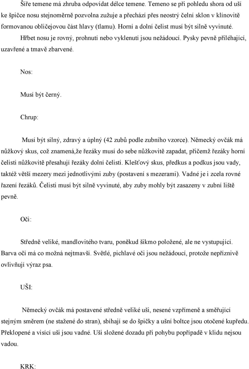 Horní a dolní čelist musí být silně vyvinuté. Hřbet nosu je rovný, prohnutí nebo vyklenutí jsou nežádoucí. Pysky pevně přiléhající, uzavřené a tmavě zbarvené. Nos: Musí být černý.