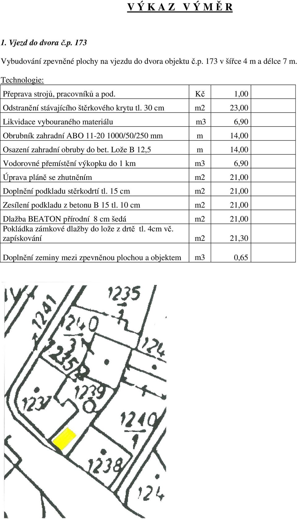 30 cm m2 23,00 Likvidace vybouraného materiálu m3 6,90 Obrubník zahradní ABO 11-20 1000/50/250 mm m 14,00 Osazení zahradní obruby do bet.