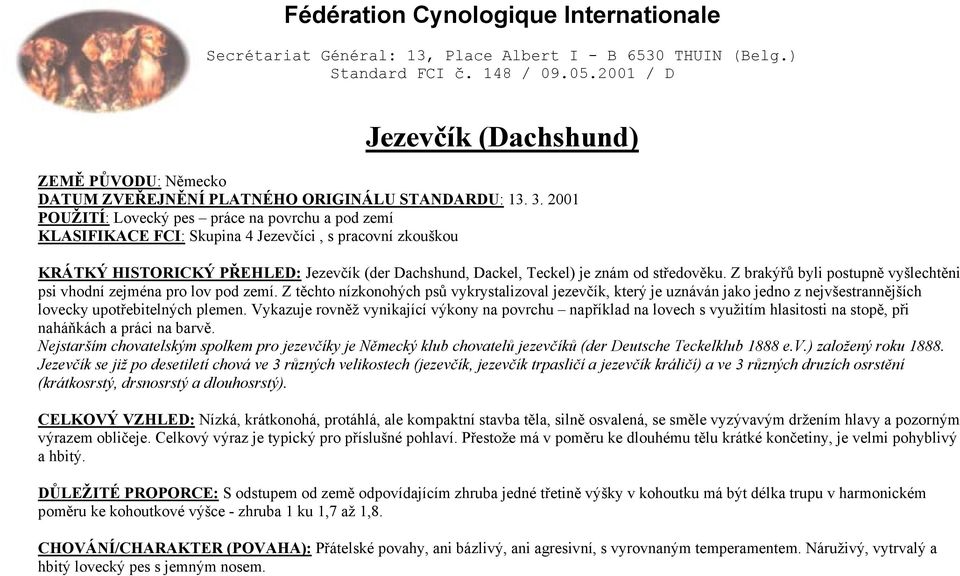 2001 POUŽITÍ: Lovecký pes práce na povrchu a pod zemí KLASIFIKACE FCI: Skupina 4 Jezevčíci, s pracovní zkouškou KRÁTKÝ HISTORICKÝ PŘEHLED: Jezevčík (der Dachshund, Dackel, Teckel) je znám od