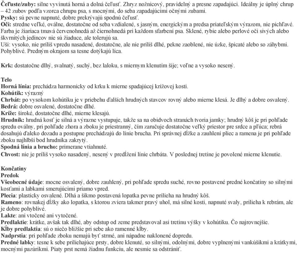 Oči: stredne veľké, oválne, dostatočne od seba vzdialené, s jasným, energickým a predsa priateľským výrazom, nie pichľavé. Farba je žiariaca tmavá červenohnedá až čiernohnedá pri každom sfarbení psa.