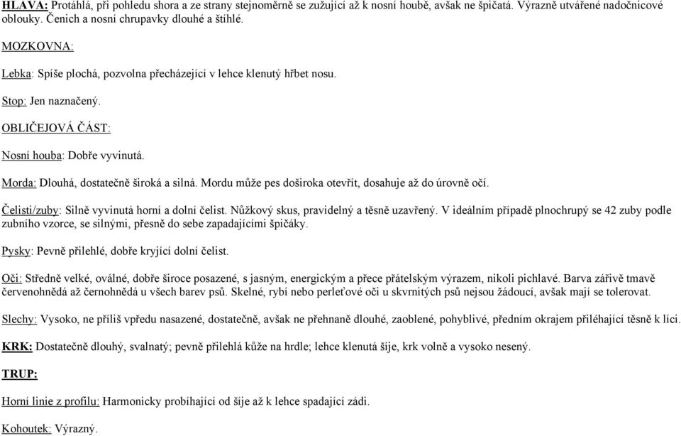 Mordu může pes doširoka otevřít, dosahuje až do úrovně očí. Čelisti/zuby: Silně vyvinutá horní a dolní čelist. Nůžkový skus, pravidelný a těsně uzavřený.