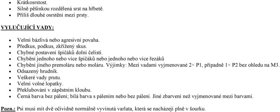 Chybění jednoho nebo více špičáků nebo jednoho nebo více řezáků Chybění jiného premoláru nebo moláru.