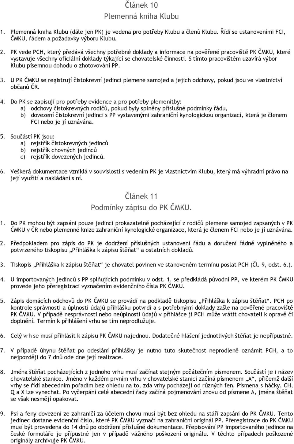 S tímto pracovištěm uzavírá výbor Klubu písemnou dohodu o zhotovování PP. 3. U PK ČMKU se registrují čistokrevní jedinci plemene samojed a jejich odchovy, pokud jsou ve vlastnictví občanů ČR. 4.