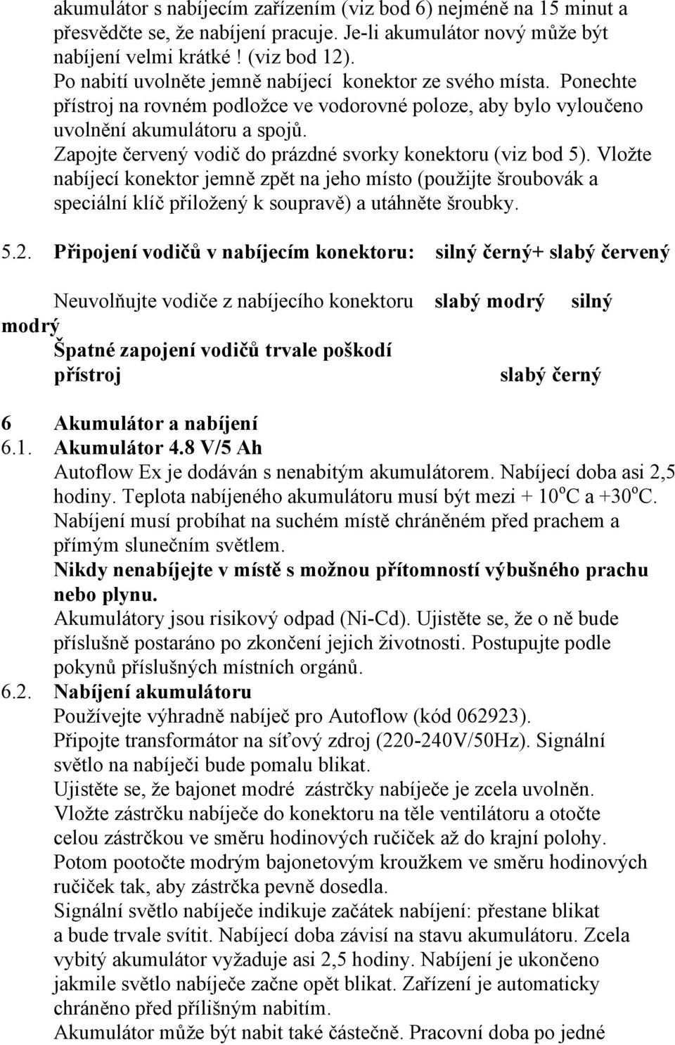 Zapojte červený vodič do prázdné svorky konektoru (viz bod 5). Vložte nabíjecí konektor jemně zpět na jeho místo (použijte šroubovák a speciální klíč přiložený k soupravě) a utáhněte šroubky. 5.2.