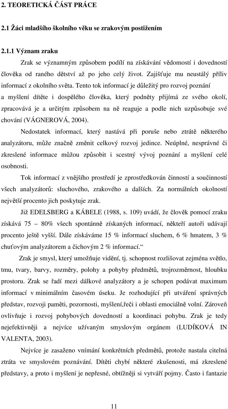 Tento tok informací je důležitý pro rozvoj poznání a myšlení dítěte i dospělého člověka, který podněty přijímá ze svého okolí, zpracovává je a určitým způsobem na ně reaguje a podle nich uzpůsobuje