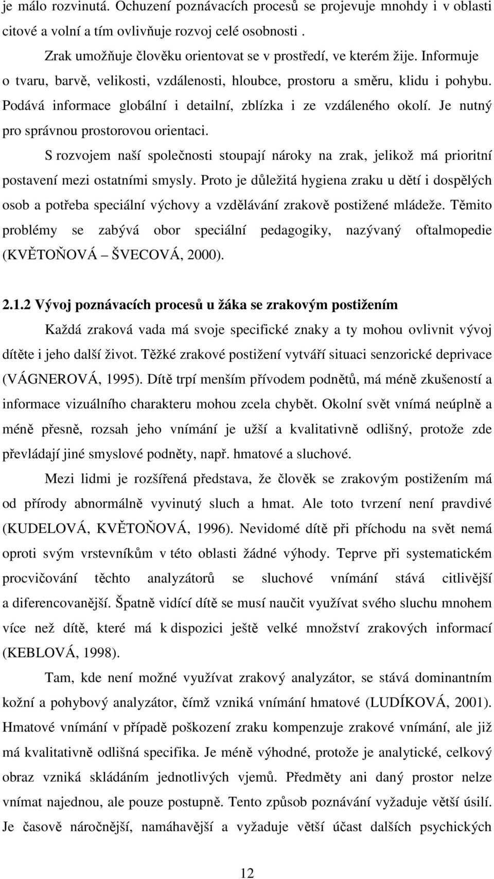 Je nutný pro správnou prostorovou orientaci. S rozvojem naší společnosti stoupají nároky na zrak, jelikož má prioritní postavení mezi ostatními smysly.