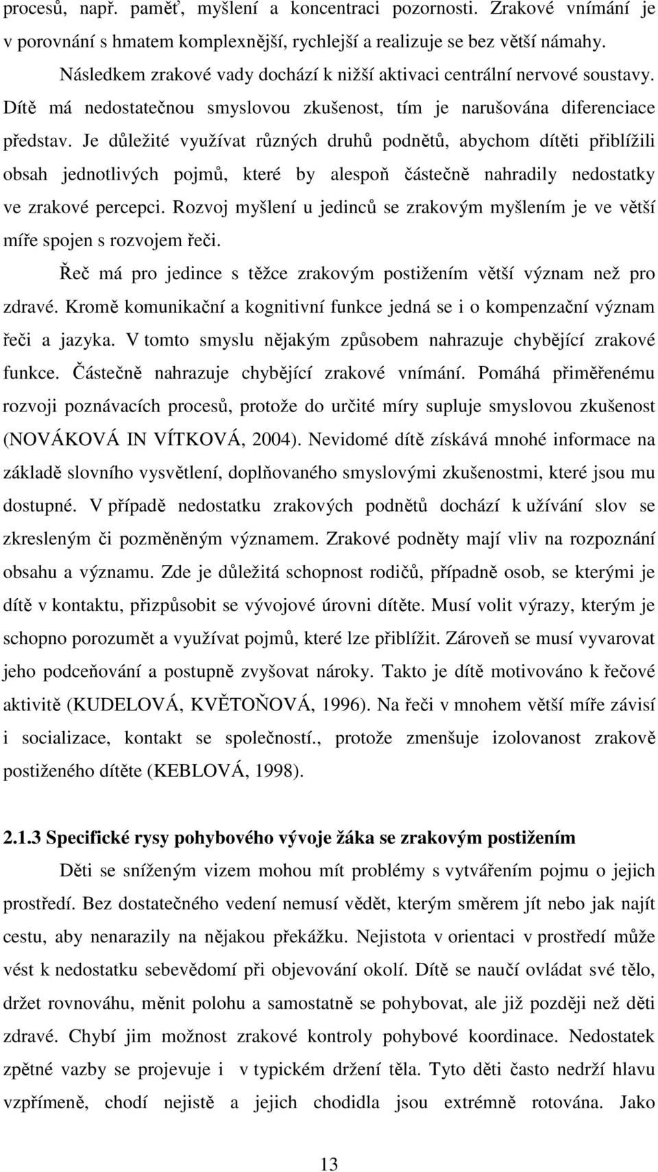 Je důležité využívat různých druhů podnětů, abychom dítěti přiblížili obsah jednotlivých pojmů, které by alespoň částečně nahradily nedostatky ve zrakové percepci.