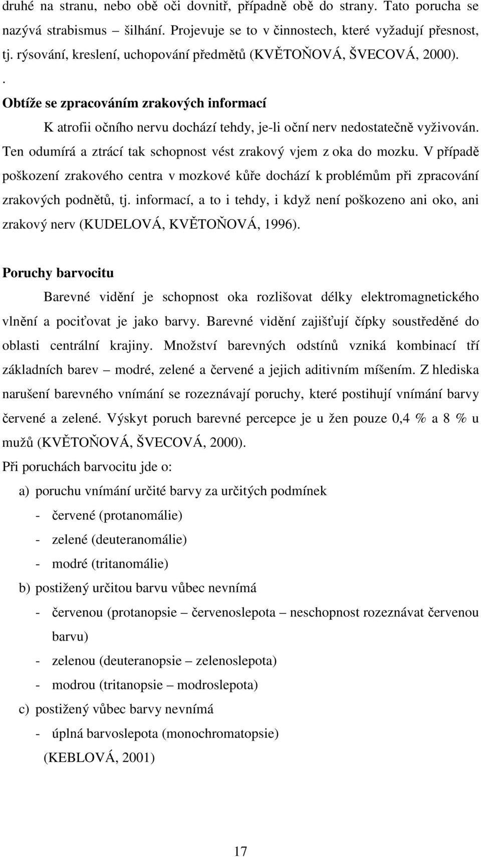 Ten odumírá a ztrácí tak schopnost vést zrakový vjem z oka do mozku. V případě poškození zrakového centra v mozkové kůře dochází k problémům při zpracování zrakových podnětů, tj.