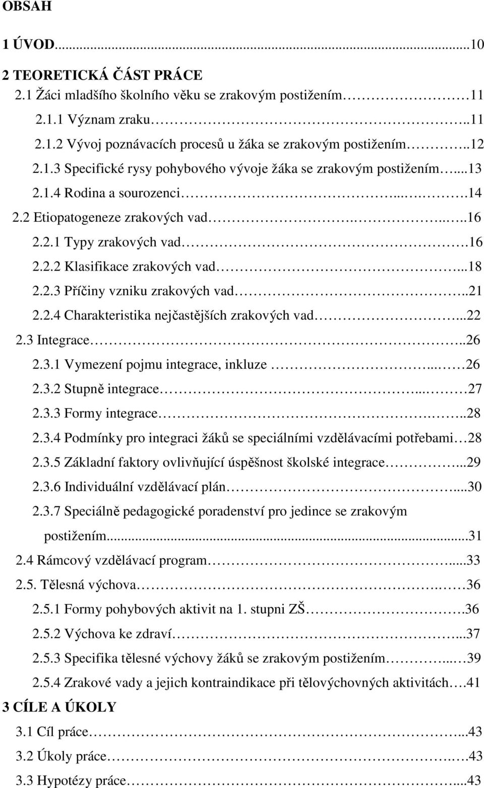 ..22 2.3 Integrace..26 2.3.1 Vymezení pojmu integrace, inkluze... 26 2.3.2 Stupně integrace... 27 2.3.3 Formy integrace...28 2.3.4 Podmínky pro integraci žáků se speciálními vzdělávacími potřebami 28 2.