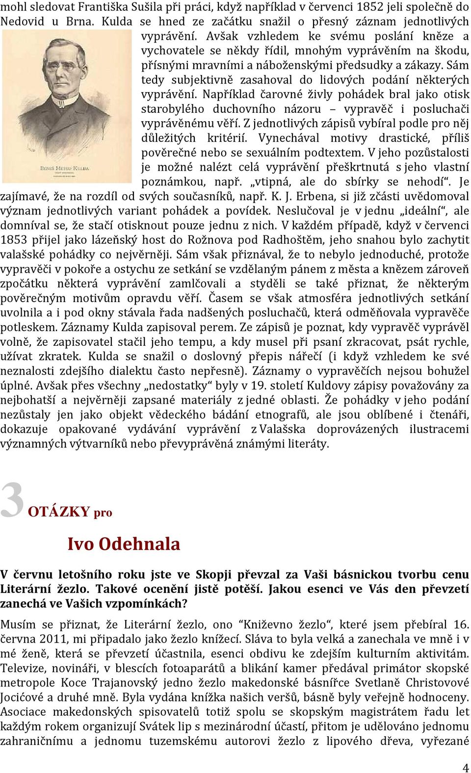 Sám tedy subjektivně zasahoval do lidových podání některých vyprávění. Například čarovné živly pohádek bral jako otisk starobylého duchovního názoru vypravěč i posluchači vyprávěnému věří.