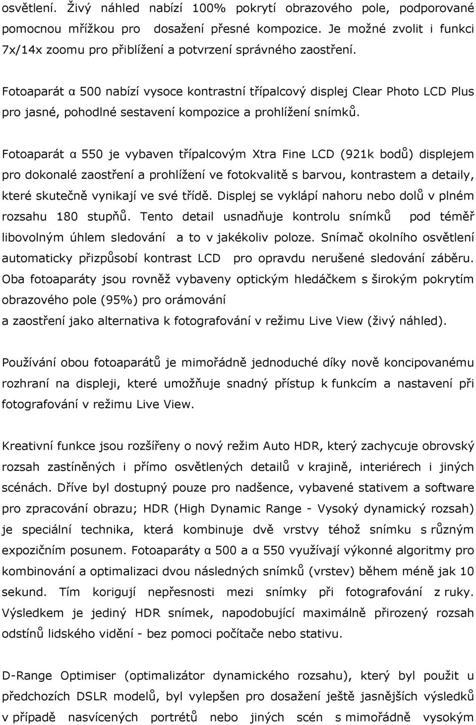 Fotoaparát α 500 nabízí vysoce kontrastní třípalcový displej Clear Photo LCD Plus pro jasné, pohodlné sestavení kompozice a prohlížení snímků.