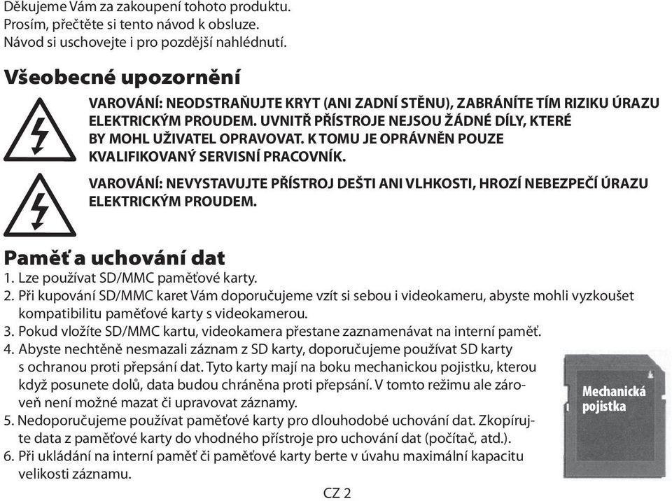 K TOMU JE OPRÁVNĚN POUZE KVALIFIKOVANÝ SERVISNÍ PRACOVNÍK. VAROVÁNÍ: NEVYSTAVUJTE PŘÍSTROJ DEŠTI ANI VLHKOSTI, HROZÍ NEBEZPEČÍ ÚRAZU ELEKTRICKÝM PROUDEM. Paměť a uchování dat 1.