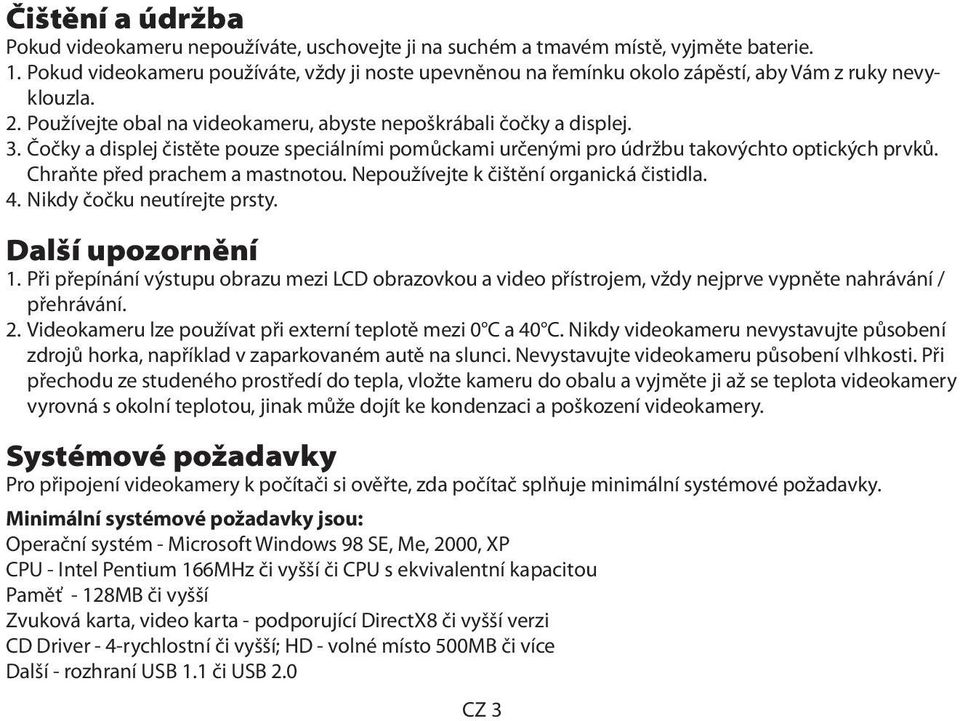 Čočky a displej čistěte pouze speciálními pomůckami určenými pro údržbu takovýchto optických prvků. Chraňte před prachem a mastnotou. Nepoužívejte k čištění organická čistidla. 4.