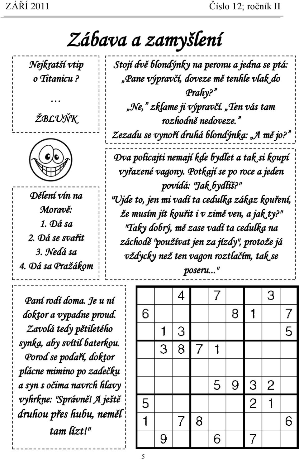 Potkají se po roce a jeden povídá: "Jak bydlíš?" "Ujde to, jen mi vadí ta cedulka zákaz kouření, že musím jít kouřit i v zimě ven, a jak ty?