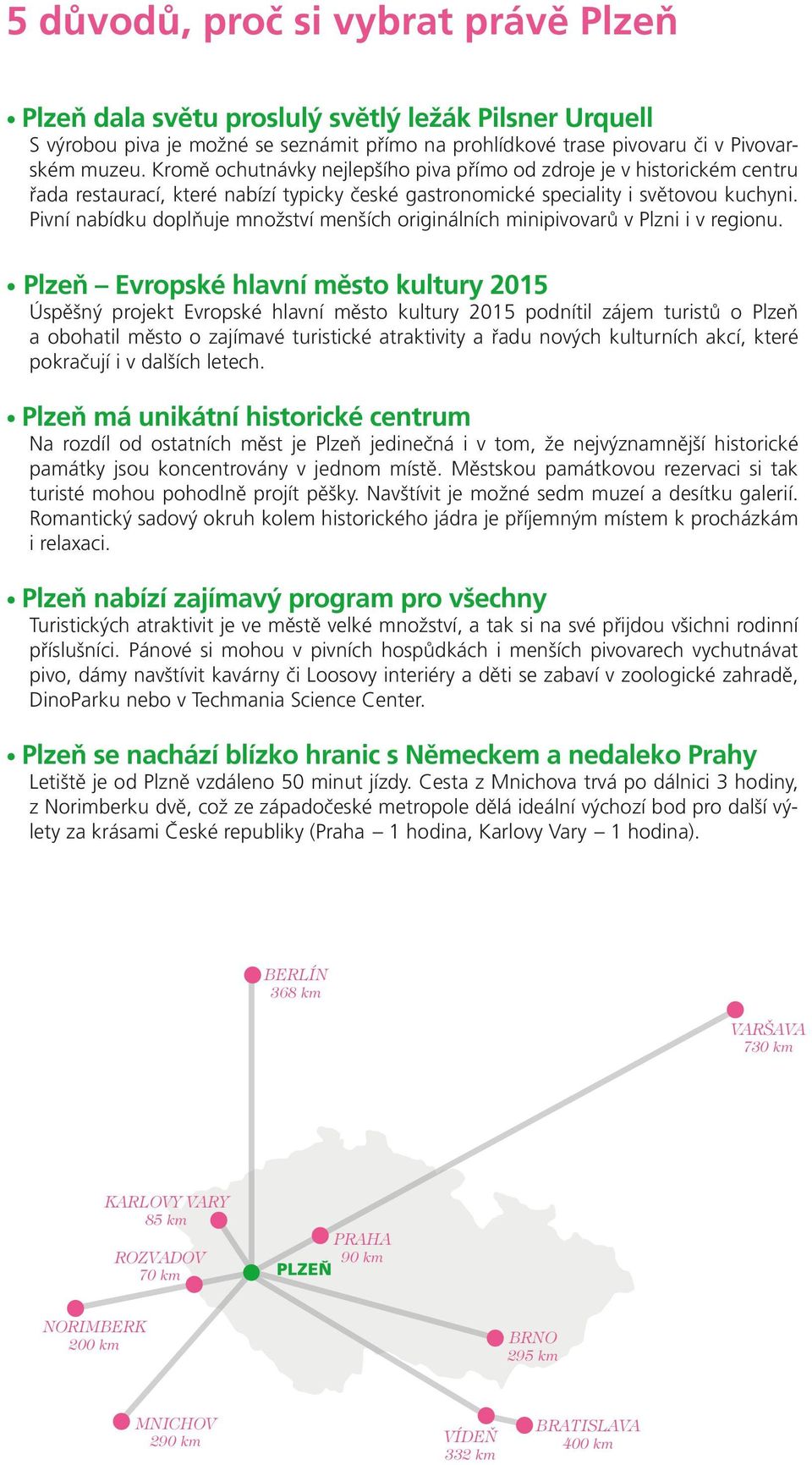 Pivní nabídku doplňuje množství menších originálních minipivovarů v Plzni i v regionu.