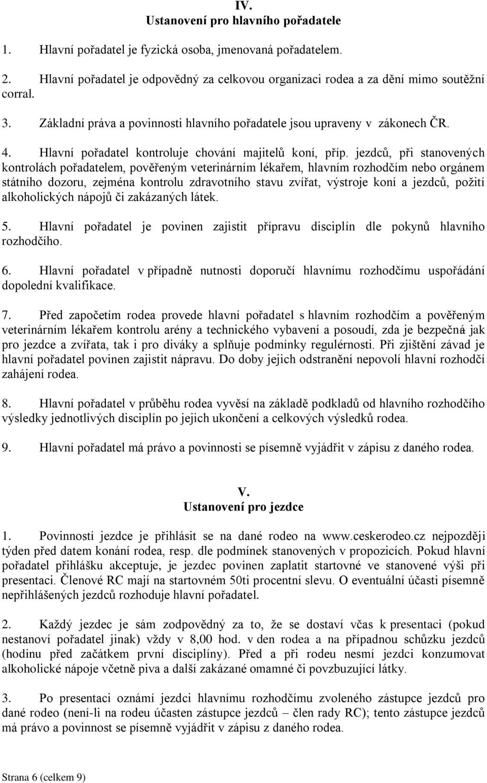 jezdců, při stanovených kontrolách pořadatelem, pověřeným veterinárním lékařem, hlavním rozhodčím nebo orgánem státního dozoru, zejména kontrolu zdravotního stavu zvířat, výstroje koní a jezdců,