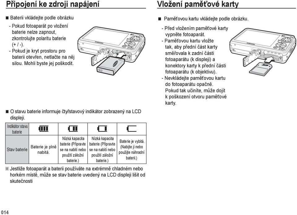 Indikátor stavu baterie Stav baterie Baterie je plně nabitá. Nízká kapacita baterie (Připravte se na nabití nebo použití záložní baterie.