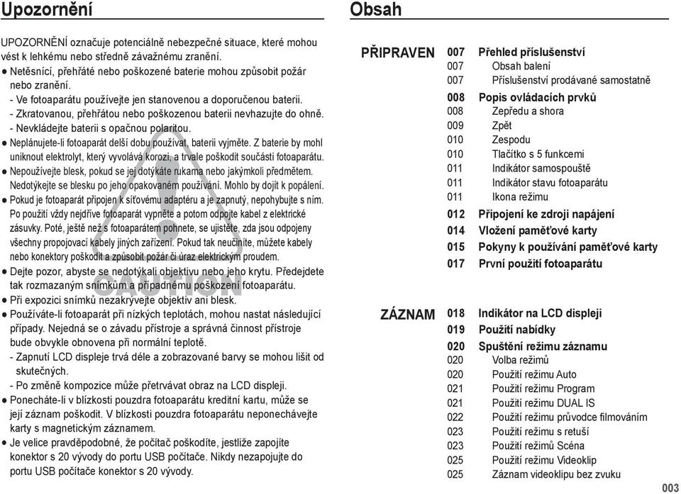 Neplánujete-li fotoaparát delší dobu používat, baterii vyjměte. Z baterie by mohl uniknout elektrolyt, který vyvolává korozi, a trvale poškodit součásti fotoaparátu.