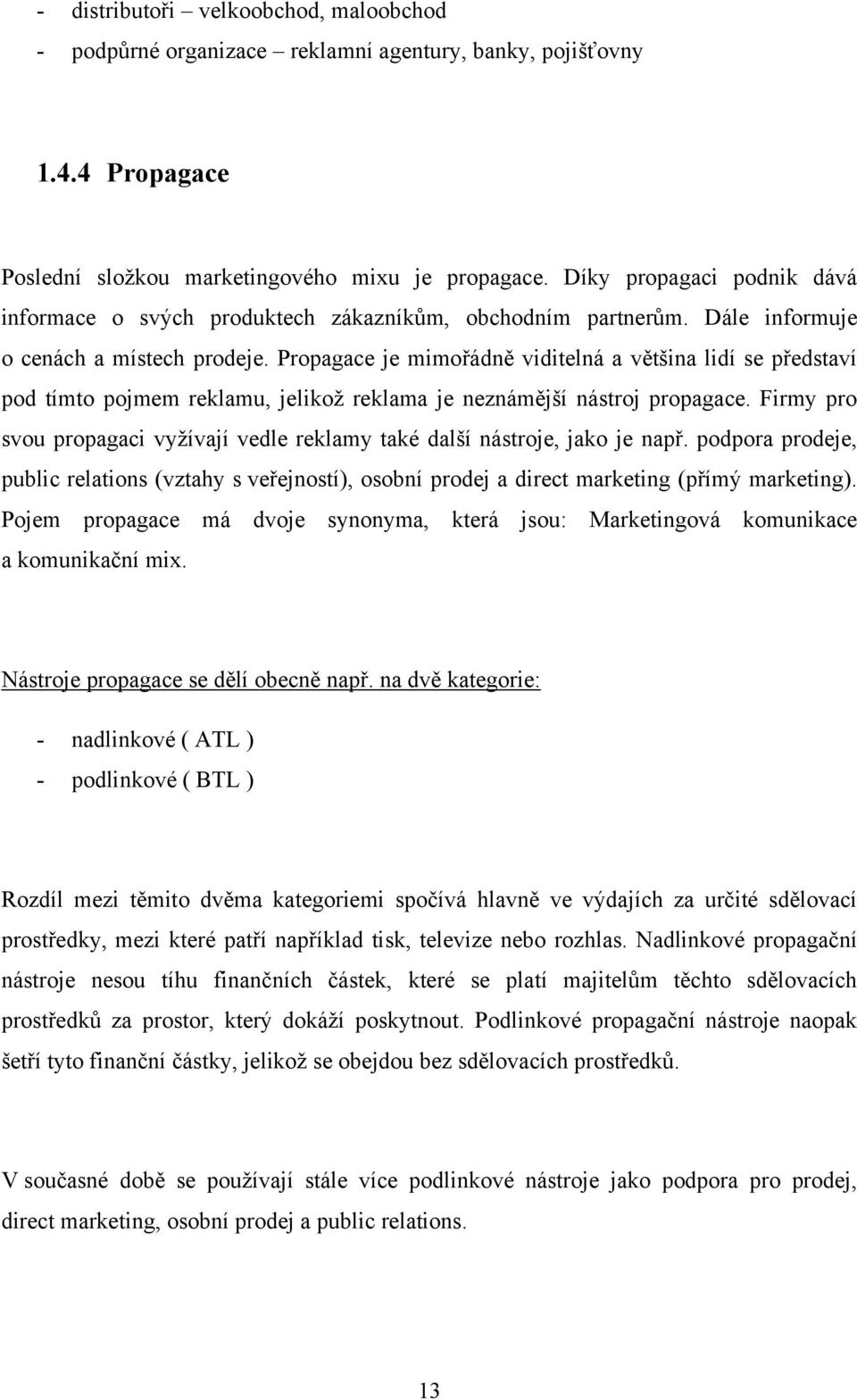 Propagace je mimořádně viditelná a většina lidí se představí pod tímto pojmem reklamu, jelikož reklama je neznámější nástroj propagace.