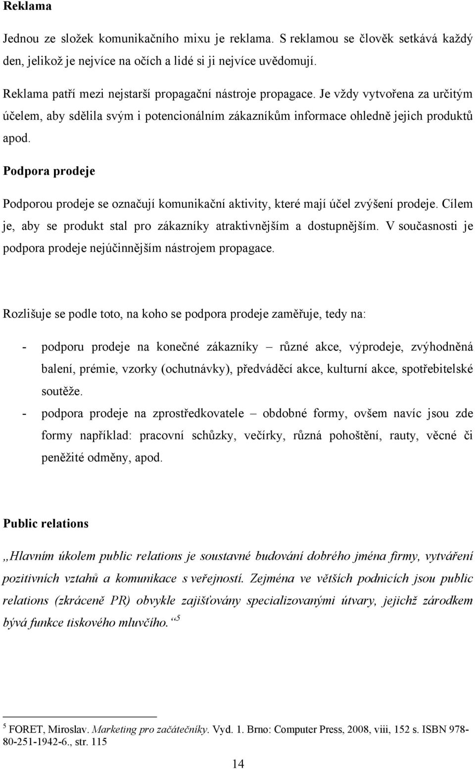 Podpora prodeje Podporou prodeje se označují komunikační aktivity, které mají účel zvýšení prodeje. Cílem je, aby se produkt stal pro zákazníky atraktivnějším a dostupnějším.