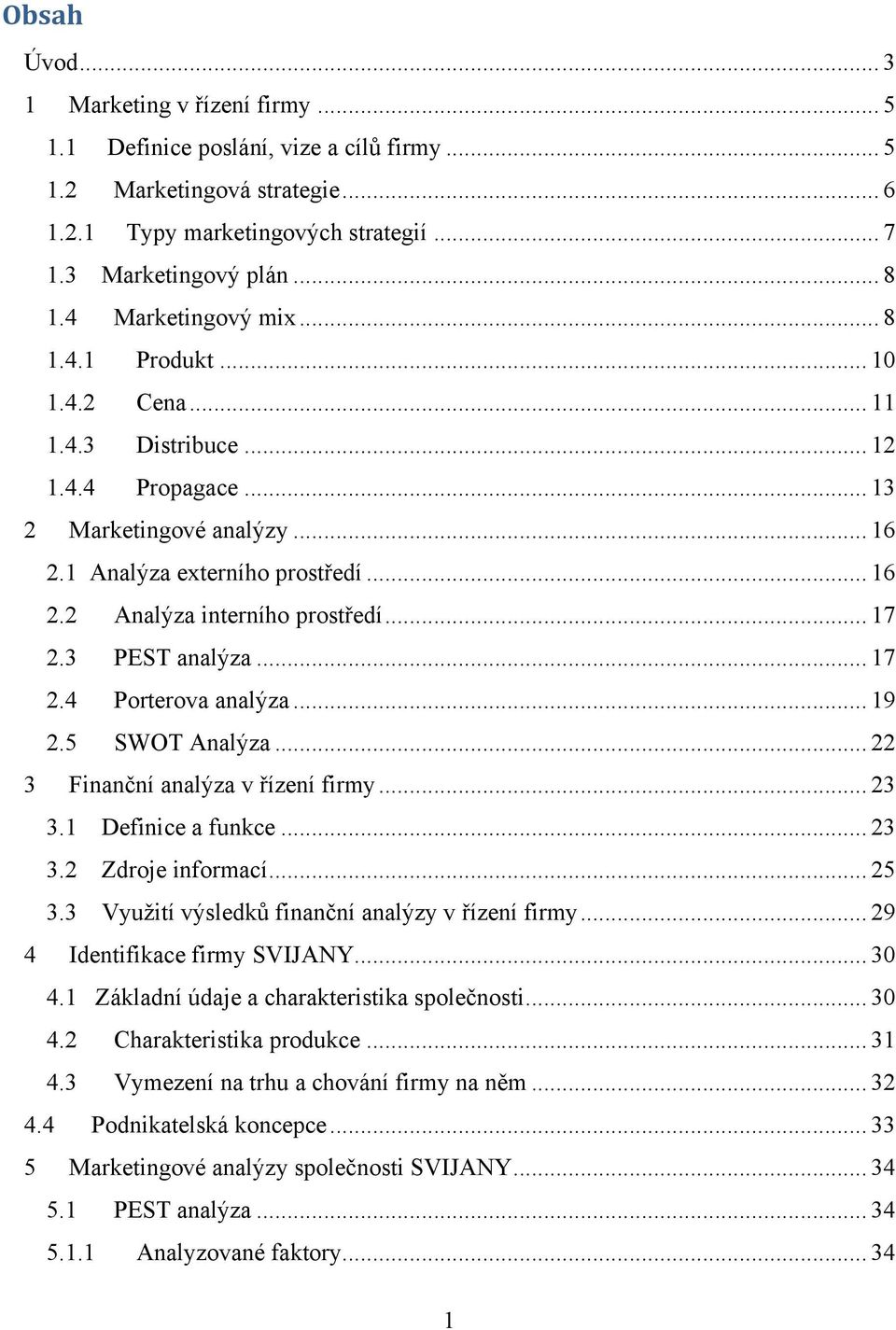 .. 17 2.3 PEST analýza... 17 2.4 Porterova analýza... 19 2.5 SWOT Analýza... 22 3 Finanční analýza v řízení firmy... 23 3.1 Definice a funkce... 23 3.2 Zdroje informací... 25 3.