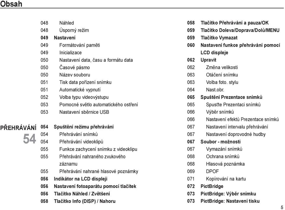 videoklip 055 Funkce zachycení snímku z videoklipu 055 P ehrávání nahraného zvukového záznamu 055 P ehrávání nahrané hlasové poznámky 056 Indikátor na LCD displeji 056 Nastavení fotoaparátu pomocí