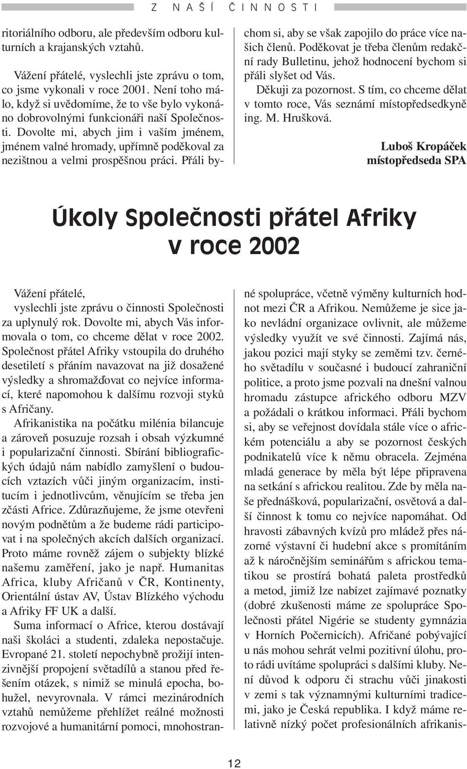 Dovolte mi, abych jim i vaším jménem, jménem valné hromady, upřímně poděkoval za nezištnou a velmi prospěšnou práci. Přáli bychom si, aby se však zapojilo do práce více našich členů.