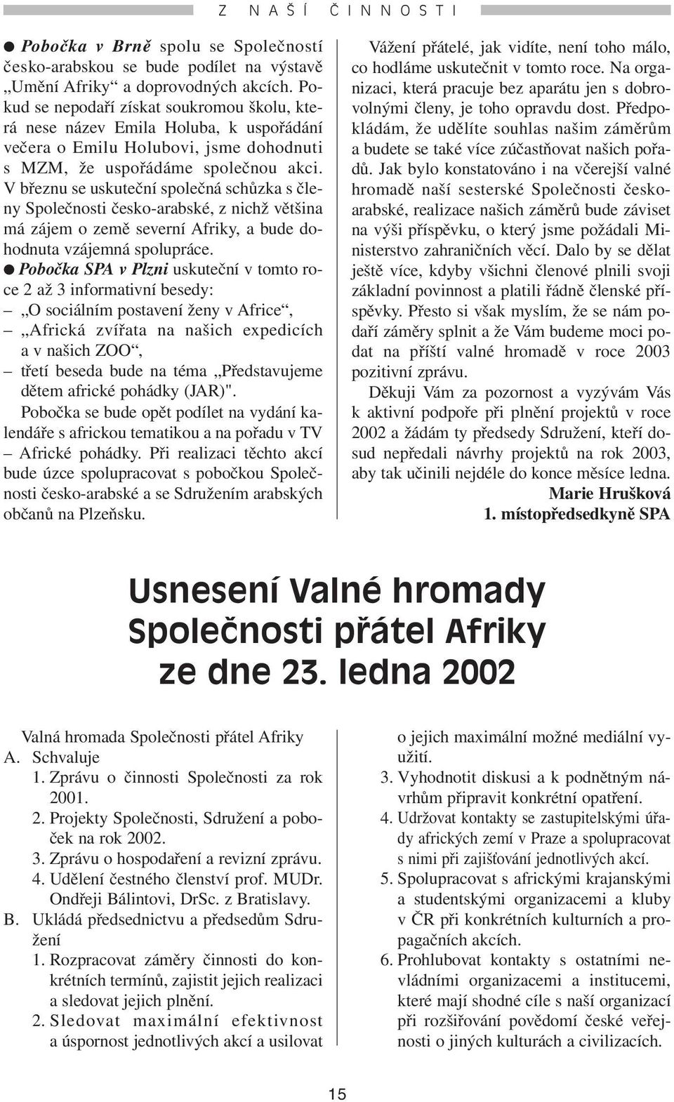 V březnu se uskuteční společná schůzka s členy Společnosti česko-arabské, z nichž většina má zájem o země severní Afriky, a bude dohodnuta vzájemná spolupráce.