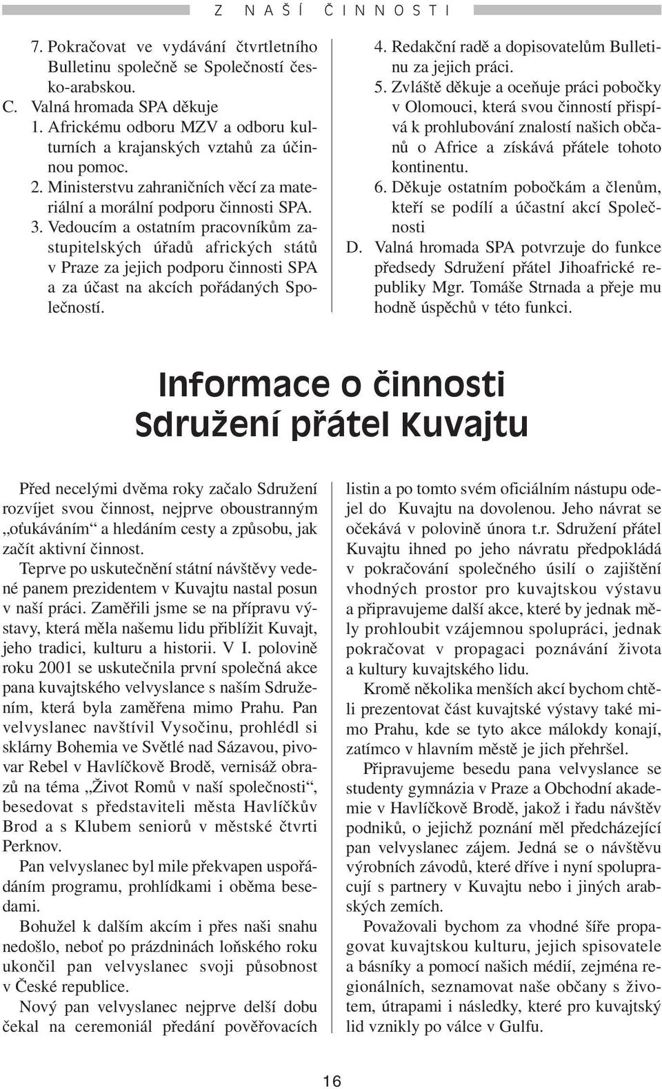 Vedoucím a ostatním pracovníkům zastupitelských úřadů afrických států v Praze za jejich podporu činnosti SPA a za účast na akcích pořádaných Společností. 4.