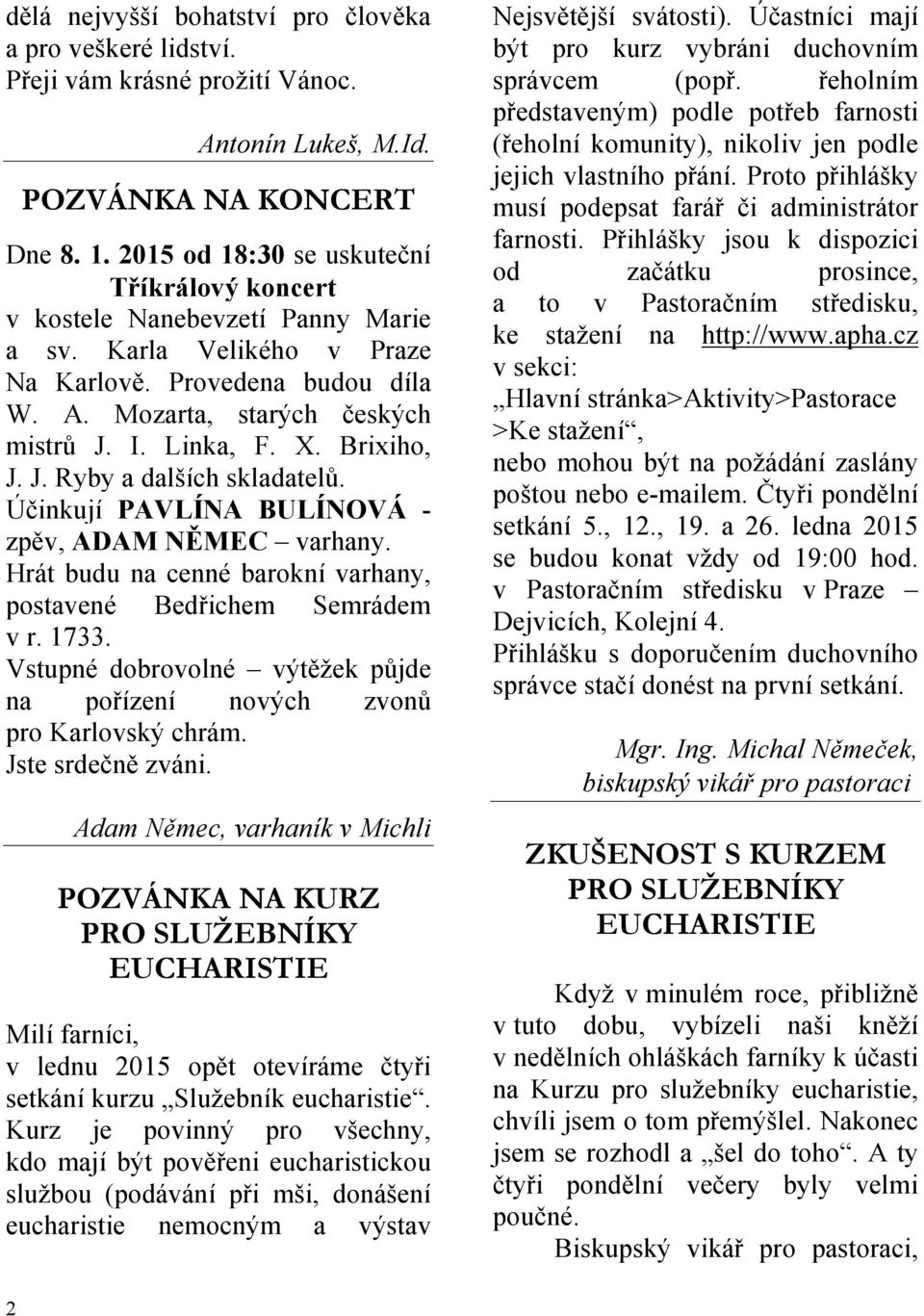 Brixiho, J. J. Ryby a dalších skladatelů. Účinkují PAVLÍNA BULÍNOVÁ - zpěv, ADAM NĚMEC varhany. Hrát budu na cenné barokní varhany, postavené Bedřichem Semrádem v r. 1733.