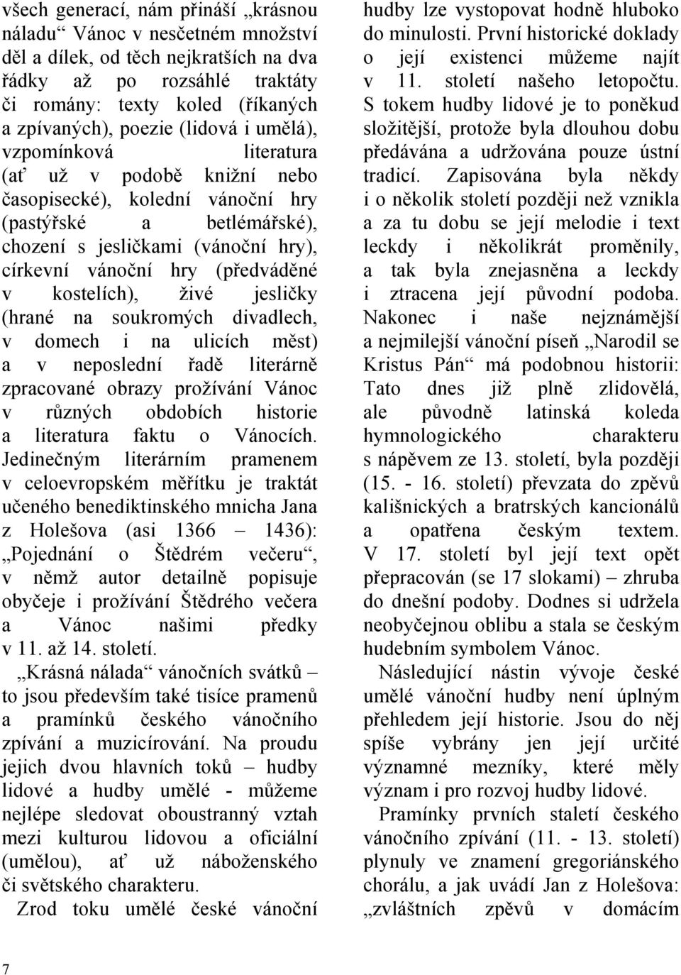 v kostelích), živé jesličky (hrané na soukromých divadlech, v domech i na ulicích měst) a v neposlední řadě literárně zpracované obrazy prožívání Vánoc v různých obdobích historie a literatura faktu