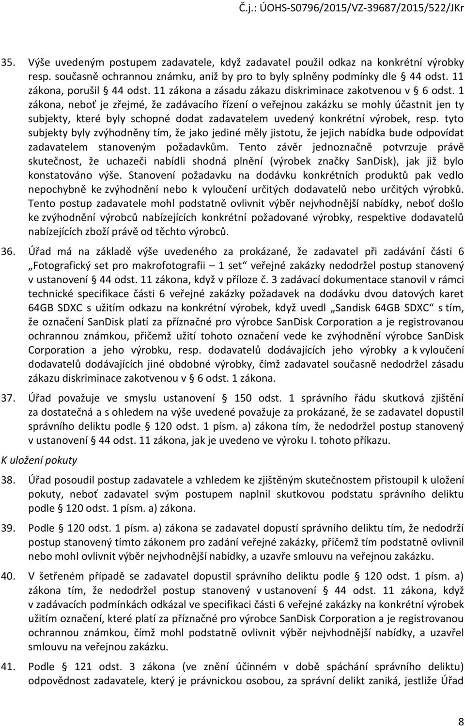 1 zákona, neboť je zřejmé, že zadávacího řízení o veřejnou zakázku se mohly účastnit jen ty subjekty, které byly schopné dodat zadavatelem uvedený konkrétní výrobek, resp.