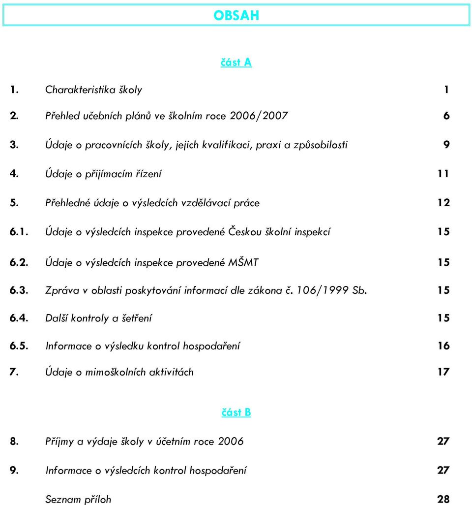 3. Zpráva v oblasti poskytování informací dle zákona č. 106/1999 Sb. 15 6.4. Další kontroly a šetření 15 6.5. Informace o výsledku kontrol hospodaření 16 7.