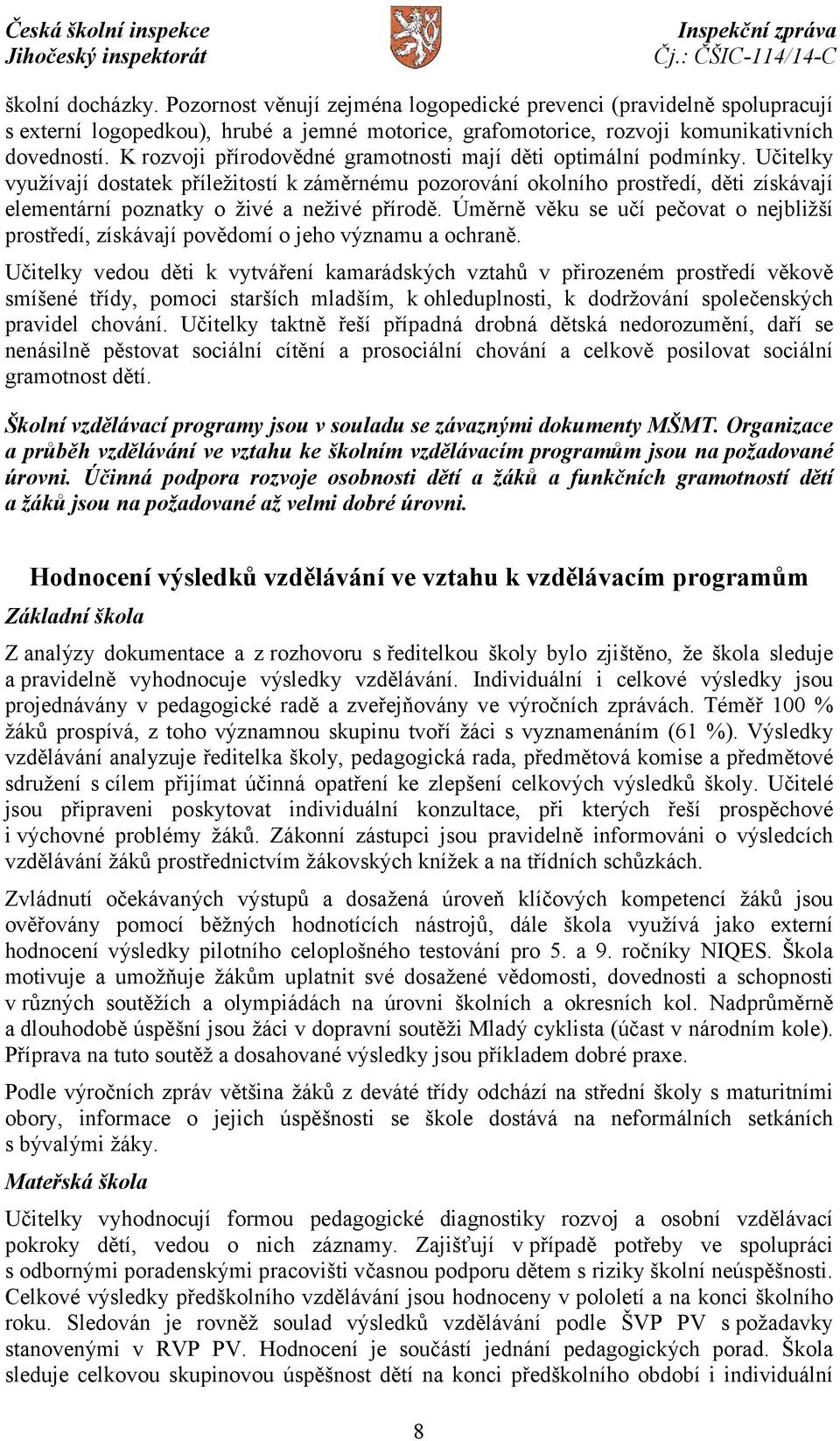 Učitelky využívají dostatek příležitostí k záměrnému pozorování okolního prostředí, děti získávají elementární poznatky o živé a neživé přírodě.