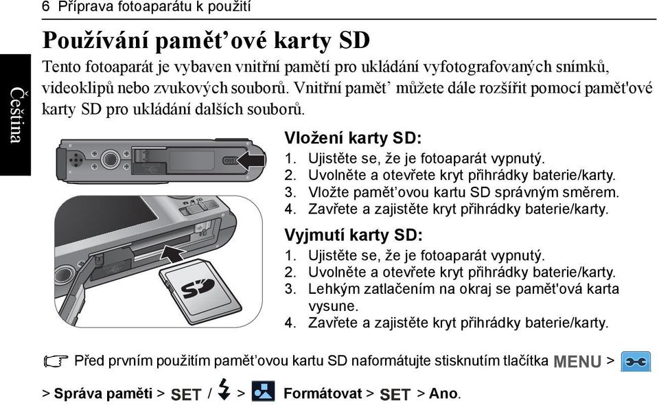 Uvolněte a otevřete kryt přihrádky baterie/karty. 3. Vložte pamět ovou kartu SD správným směrem. 4. Zavřete a zajistěte kryt přihrádky baterie/karty. Vyjmutí karty SD: 1.